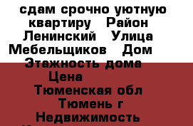 сдам срочно уютную квартиру › Район ­ Ленинский › Улица ­ Мебельщиков › Дом ­ 14 › Этажность дома ­ 9 › Цена ­ 12 000 - Тюменская обл., Тюмень г. Недвижимость » Квартиры аренда   . Тюменская обл.,Тюмень г.